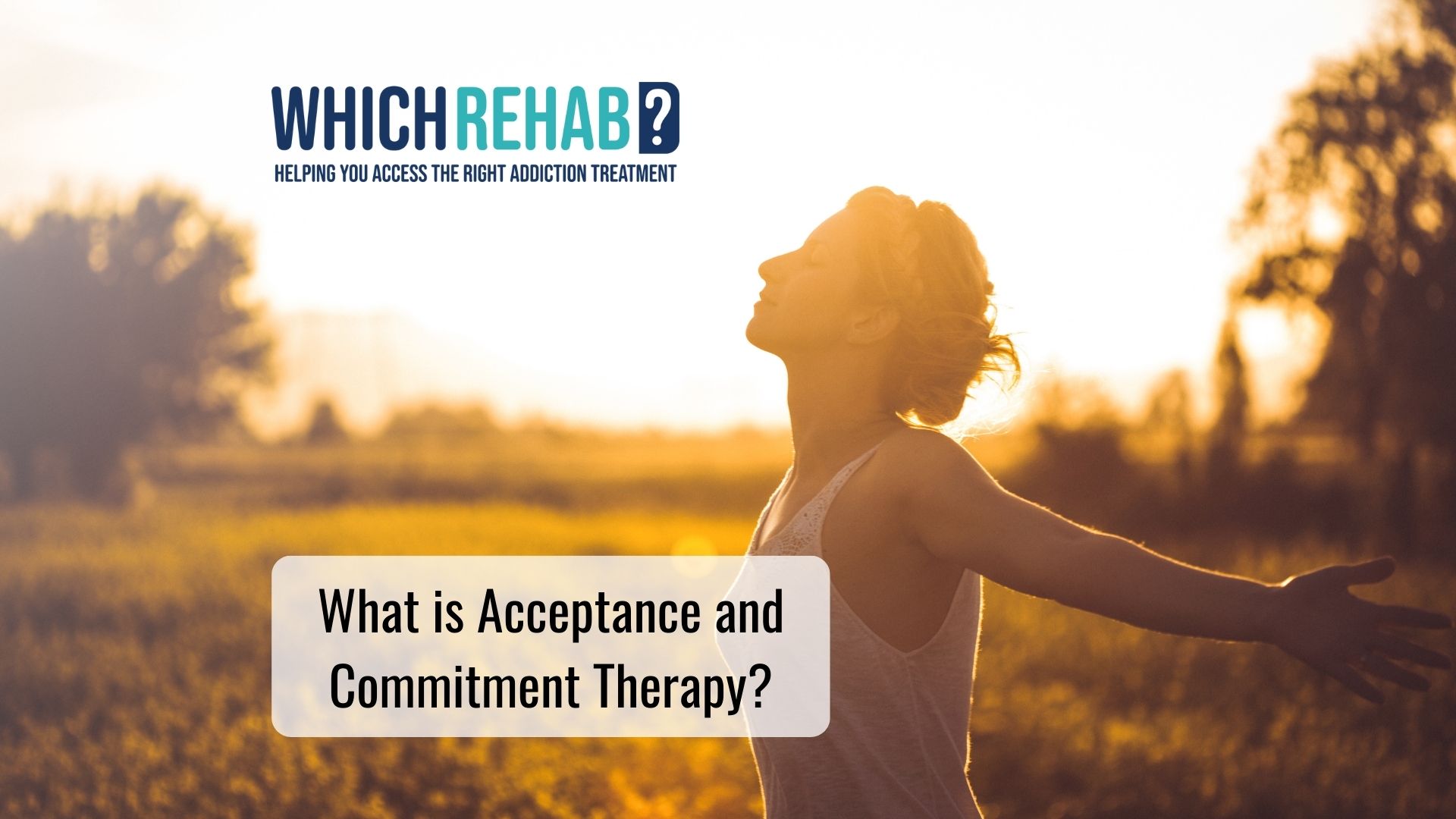 A woman spreading her arms in the sunset - acceptance and commitment therapy - Which rehab